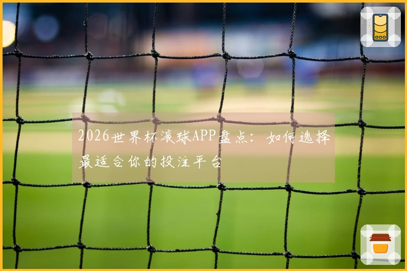 2026世界杯滚球APP盘点：如何选择最适合你的投注平台