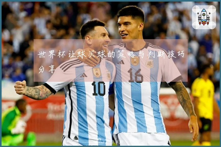世界杯让球买球的策略与判断技巧分享