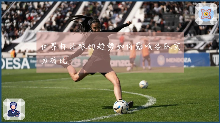 世界杯让球的趋势如何影响各队实力对比