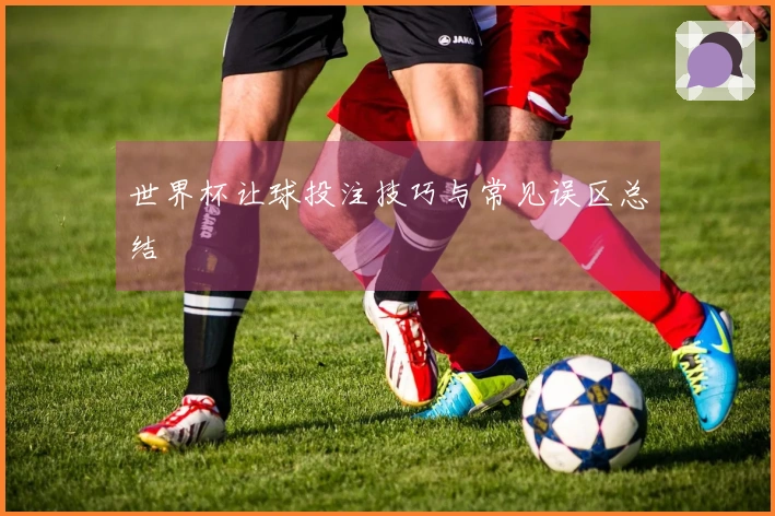 世界杯让球投注技巧与常见误区总结