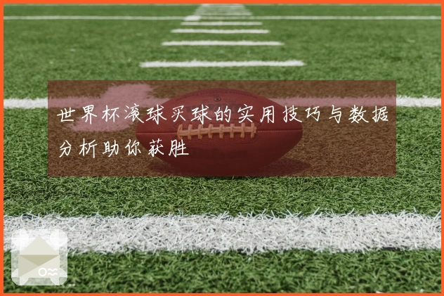 世界杯滚球买球的实用技巧与数据分析助你获胜