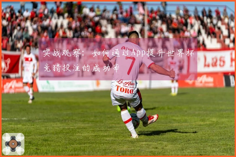 实战观察：如何通过App提升世界杯竞猜投注的成功率