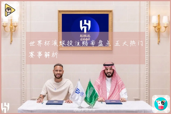 世界杯滚球投注赔率盘点 五大热门赛事解析