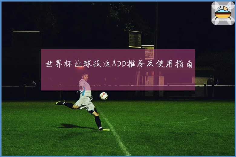 世界杯让球投注App推荐及使用指南