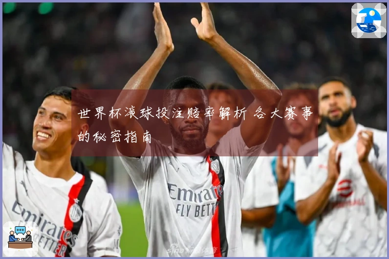 世界杯滚球投注赔率解析 各大赛事的秘密指南
