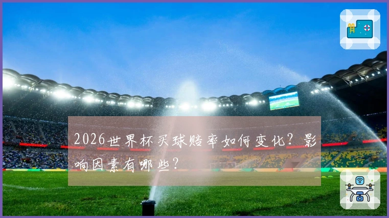 2026世界杯买球赔率如何变化？影响因素有哪些？