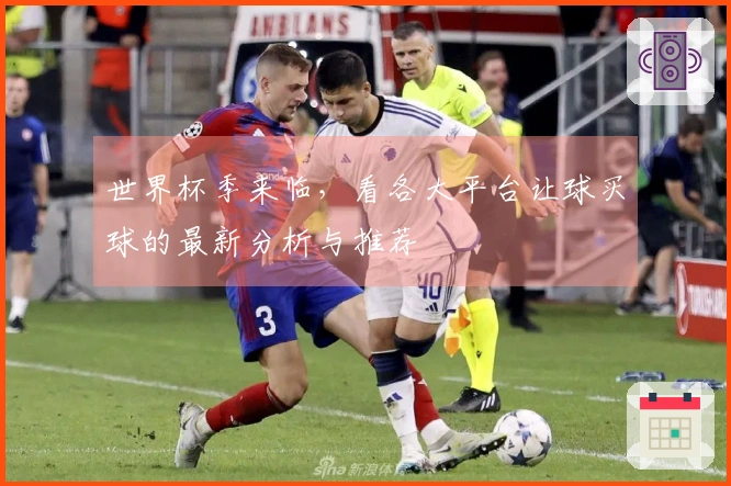 世界杯季来临，看各大平台让球买球的最新分析与推荐
