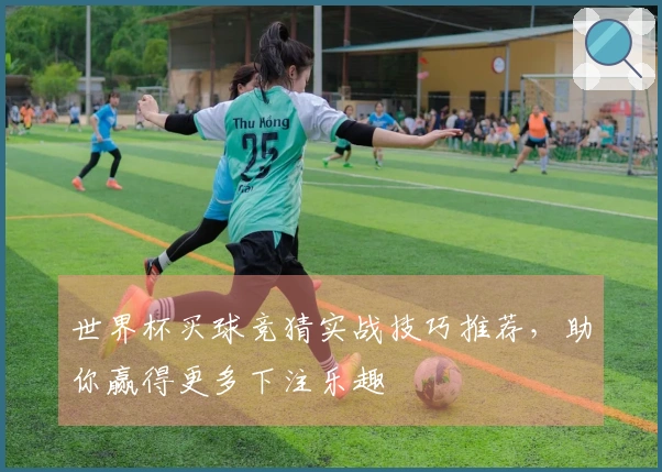 世界杯买球竞猜实战技巧推荐，助你赢得更多下注乐趣