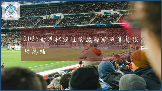 2026世界杯投注实战经验分享与技巧总结